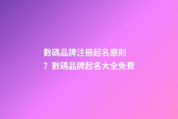 數碼品牌注冊起名原則？數碼品牌起名大全免費-第1張-商標起名-玄機派